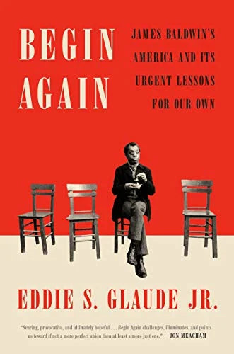 BEGIN AGAIN: JAMES BALDWIN'S AMERICA AND ITS URGENT LESSONS FOR OUR OWN